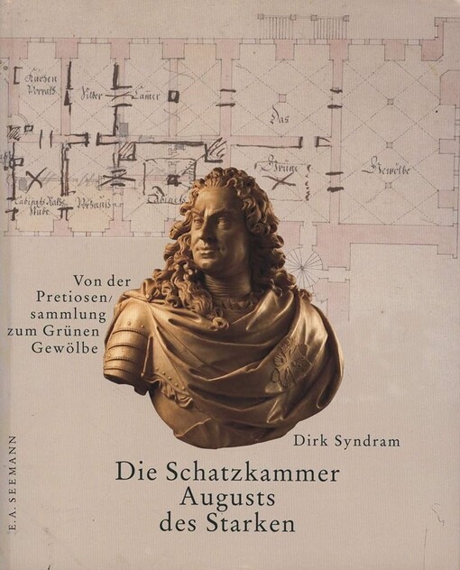 Die Schatzkammer August des Starken. Von der Pretiosensammlung zum Grünen Gewölbe.