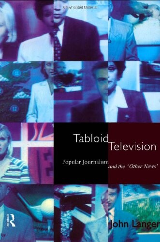 Tabloid television :popular journalism and the 'other news'