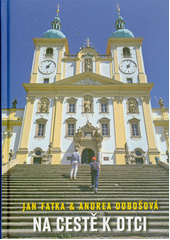 Na cestě k Otci : duchovní pouť po jubilejních místech České republiky  (odkaz v elektronickém katalogu)