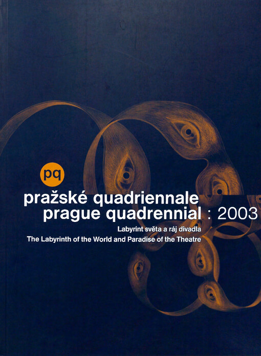 Pražské quadriennale : 2003 :Labyrint světa a ráj divadla : 10. mezinárodní výstava scénografie a divadelní architektury : Praha 13.6-29.6 2003 = Prague quadrennial : 2003 : The labyrinth of the World and paradise of the theatre : 10th international exhibition of scenography and theatre architecture