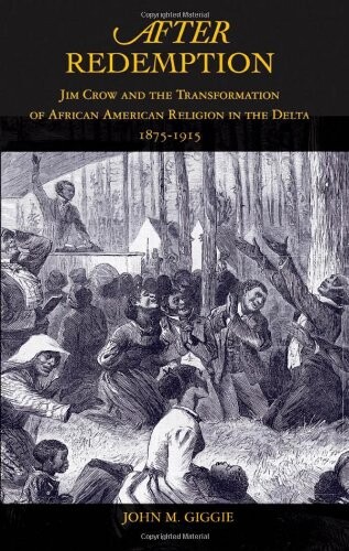 After Redemption: Jim Crow and the Transformation of African American Religion in the Delta, 1875-1915