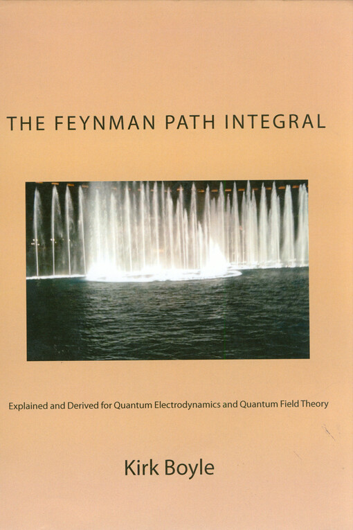 The Feynman path integral : explained and derived for quantum electrodynamics and quantum field theory