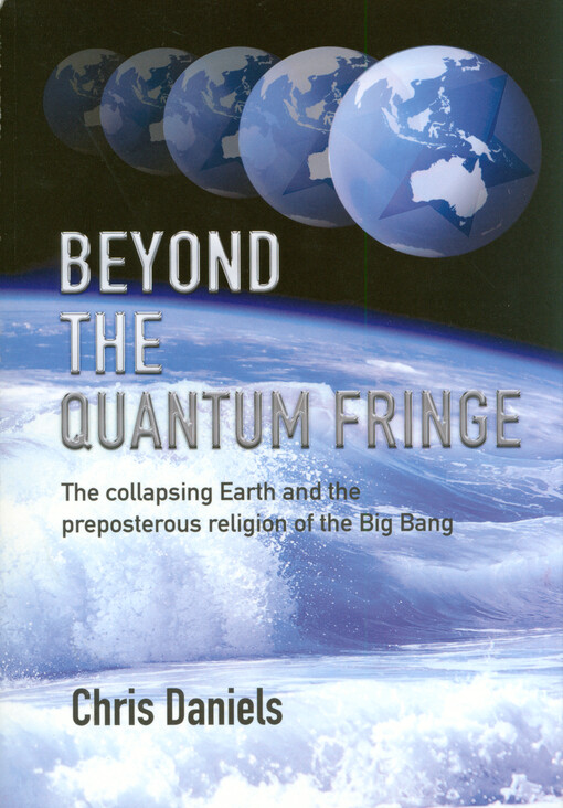 Beyond the quantum fringe : the collapsing earth and the preposterous religion of the big bang
