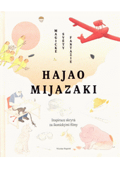 Hajao Mijazaki : magické světy fantazie : inspirace skrytá za ikonickými filmy  (odkaz v elektronickém katalogu)