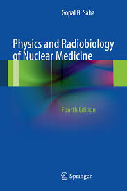 Physics and radiobiology of nuclear medicine / Gopal B. Saha