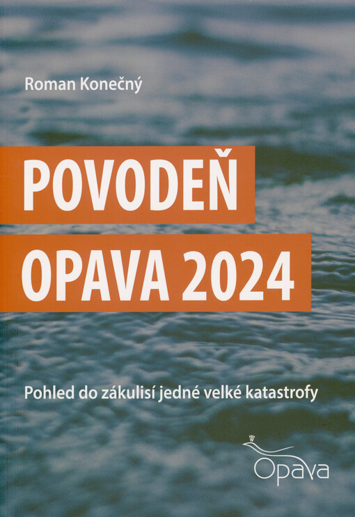 Povodeň Opava 2024 : pohled do zákulisí jedné velké katastrofy