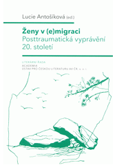 Ženy v (e)migraci : posttraumatická vyprávění 20. století  (odkaz v elektronickém katalogu)
