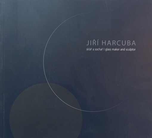 Jiří Harcuba :sklář a sochař = glass maker and sculptor