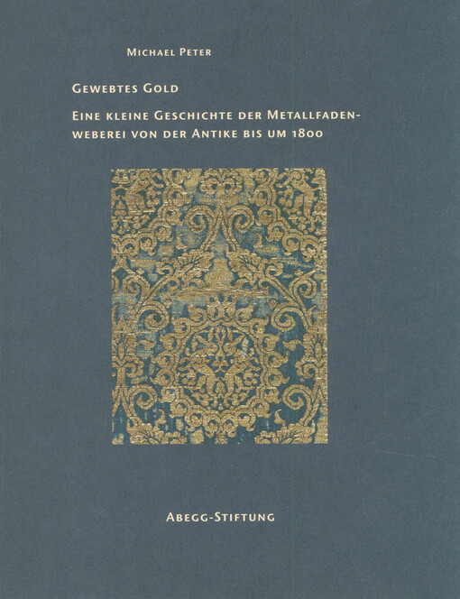 Gewebtes Gold : eine kleine Geschichte der Metallfadenweberei von der Antike bis um 1800