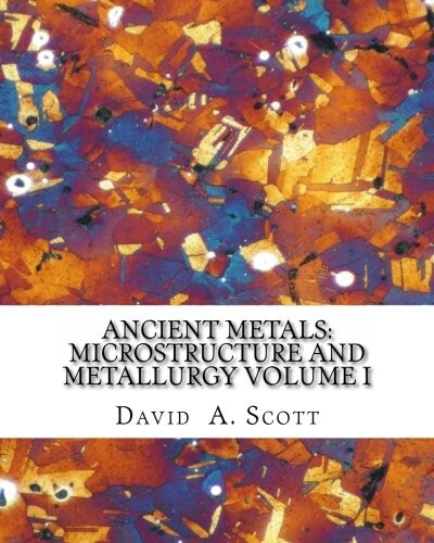 Ancient Metals: microstructure and metallurgy.Volume I.,Copper and copper alloys