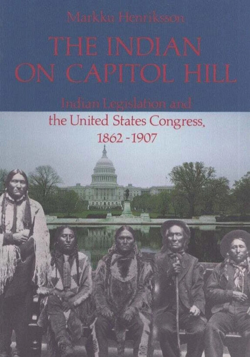 The Indian on Capitol Hill :Indian legislation and the United States Congress, 1862-1907