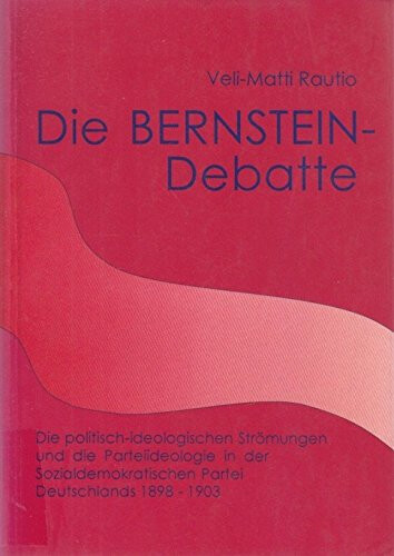 Die Bernstein-Debatte :die politisch-ideologischen Strömungen und die Parteiideologie in der Sozialdemokratischen Partei Deutschlands 1898-1903.