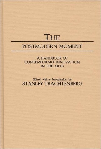 The Postmodern Moment: A Handbook of Contemporary Innovation in the Arts (Movements in the Arts)
