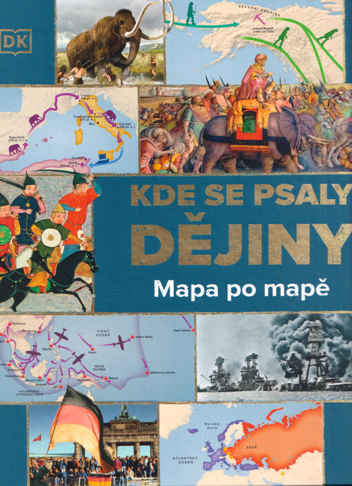 Kde se psaly dějiny : mapa po mapě : přehledný průvodce mapu po mapě