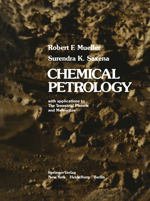 Chemical petrology : with applications to the terrestrial planets and meteorites / Robert F. Mueller, Surendra K. Saxena
