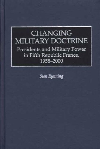 Changing military doctrine : presidents and military power in Fifth Republic France, 1958-2000