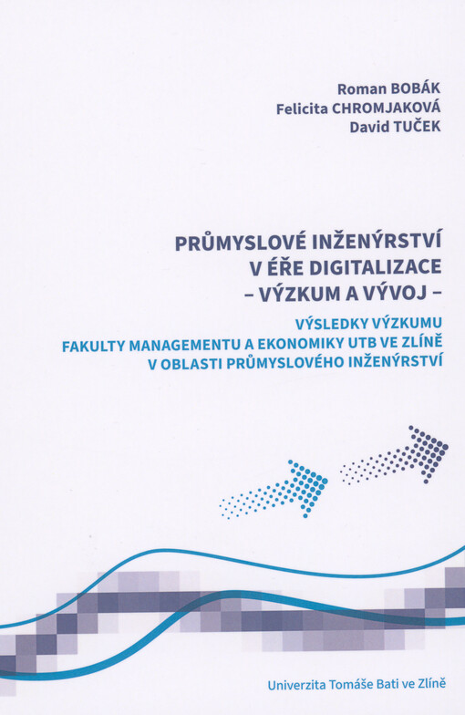 Průmyslové inženýrství v éře digitalizace - výzkum a vývoj (Výsledky výzkumů Fakulty managementu a ekonomiky UTB ve Zlíně v oblasti průmyslového inženýrství) = Industrial engineering in the era of digitalization - research and development (Results of research by the Faculty of Management and Economics of TBU in Zlín in the field of industrial engineering) : vědecká monografie edice Ekonomie UTB ve Zlíně
