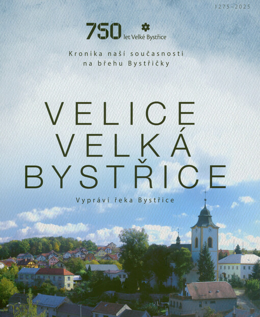Velice Velká Bystřice : kronika naší současnosti na břehu Bystřičky : 750 let Velké Bystřice : 1275-2025