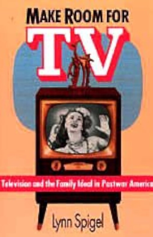 Make Room for TV: Television and the Family Ideal in Postwar America