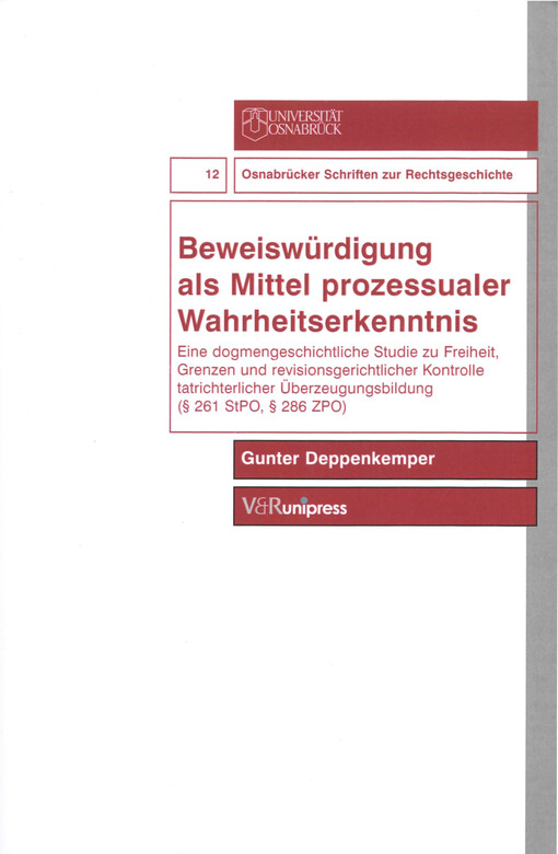 Beweiswürdigung als Mittel prozessualer Wahrheitserkenntnis : eine dogmengeschichtliche Studie zu Freiheit, Grenzen und revisionsgerichtlicher Kontrolle tatrichterlicher Überzeugungsbildung (§ 261 StPO, § 286 ZPO)