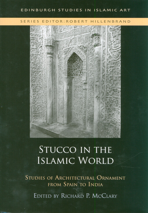 Stucco in the Islamic world : studies of architectural ornament from Spain to India