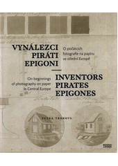 Vynálezci, piráti, epigoni : o počátcích fotografie na papíru ve střední Evropě = Inventors pirates epigones : on beginnings of photography on paper in central Europe  (odkaz v elektronickém katalogu)