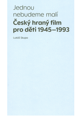 Jednou nebudeme malí : český hraný film pro děti 1945-1993  (odkaz v elektronickém katalogu)