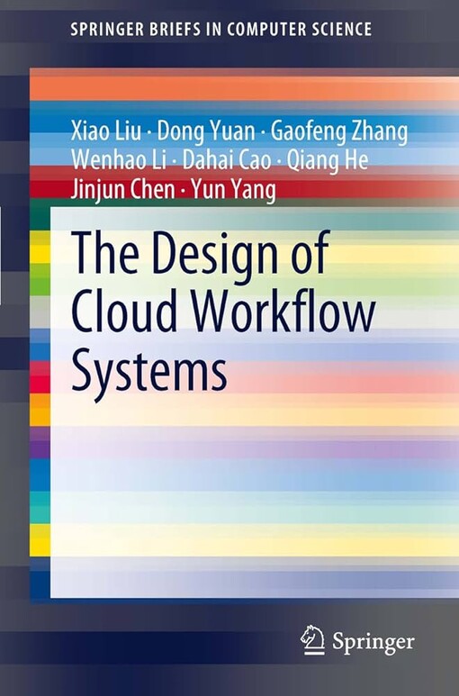 The Design of Cloud Workflow Systems / by Xiao Liu, Dong Yuan, Gaofeng Zhang, Wenhao Li, Dahai Cao, Qiang He, Jinjun Chen, Yun Yang