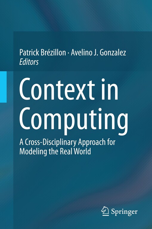 Context in Computing : A Cross-Disciplinary Approach for Modeling the Real World / edited by Patrick Brézillon, Avelino J. Gonzalez