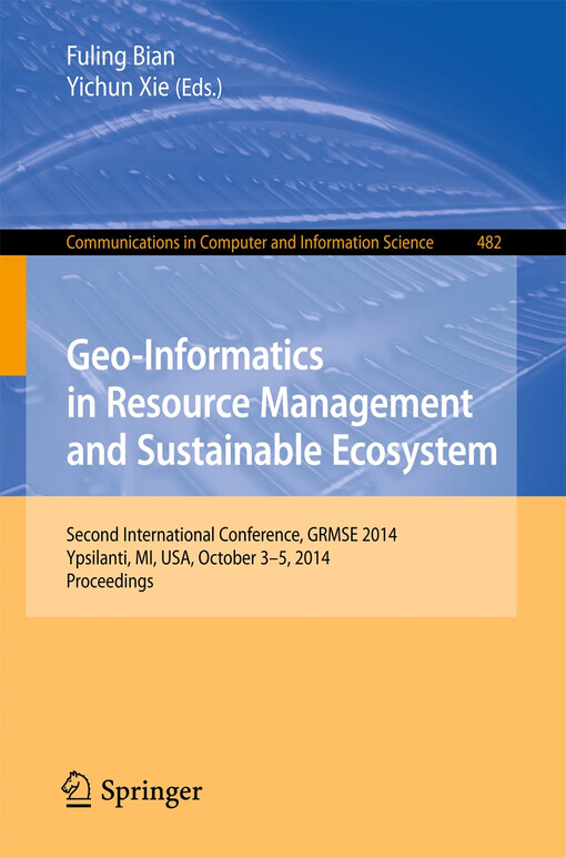Geo-Informatics in Resource Management and Sustainable Ecosystem : International Conference, GRMSE 2014, Ypsilanti, USA, October 3-5, 2014, Proceedings / edited by Fuling Bian, Yichun Xie