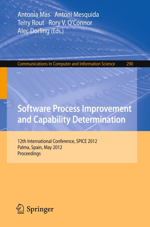 Software Process Improvement and Capability Determination : 12th International Conference, SPICE 2012, Palma de Mallorca, Spain, May 29-31, 2012. Proceedings / edited by Antonia Mas, Antoni Mesquida, Terry Rout, Rory V. O'Connor, Alec Dorling