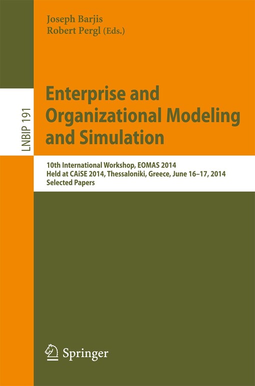 Enterprise and Organizational Modeling and Simulation : 10th International Workshop, EOMAS 2014, Held at CAiSE 2014, Thessaloniki, Greece, June 16-17, 2014, Selected Papers / edited by Joseph Barjis, Robert Pergl