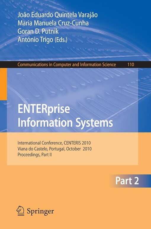 ENTERprise Information Systems, Part II : International Conference, CENTERIS 2010, Viana do Castelo, Portugal, October 20-22, 2010, Proceedings, Part II / edited by Joao Eduardo Quintela Varajao, Maria Manuela Cruz-Cunha, Goran D. Putnik, Antonio Trigo
