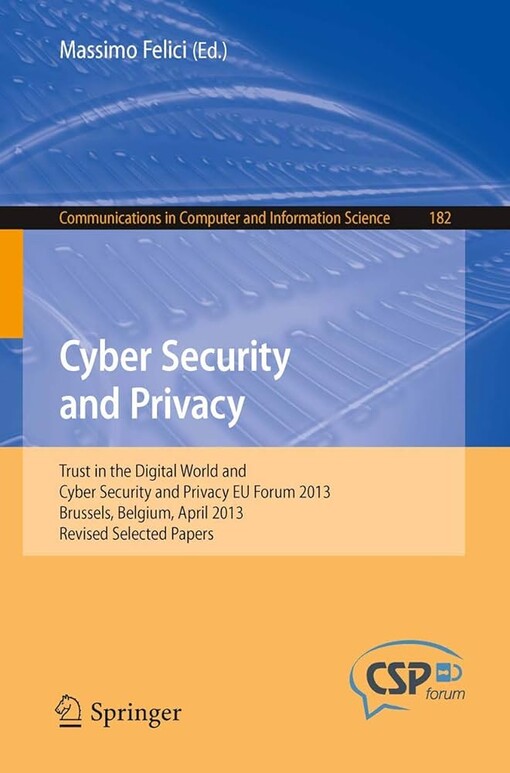 Cyber Security and Privacy : Trust in the Digital World and Cyber Security and Privacy EU Forum 2013, Brussels, Belgium, April 2013, Revised Selected Papers / edited by Massimo Felici