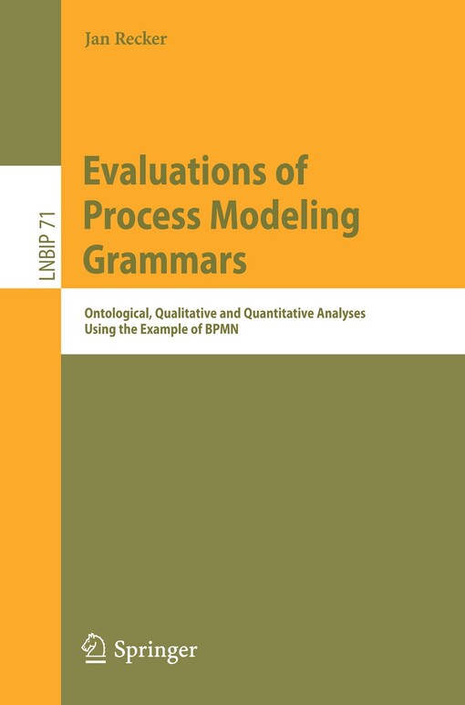 Evaluations of Process Modeling Grammars : Ontological, Qualitative and Quantitative Analyses Using the Example of BPMN / by Jan Recker