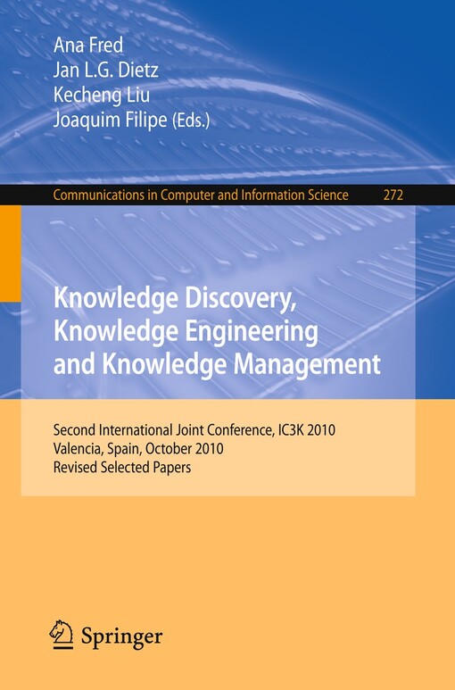 Knowledge Discovery, Knowledge Engineering and Knowledge Management : Second International Joint Conference, IC3K 2010, Valencia, Spain, October 25-28, 2010, Revised Selected Papers / edited by Ana Fred, Jan Dietz, Kecheng Liu, Joaquim Filipe