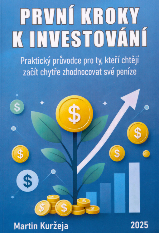 První kroky k investování : praktický průvodce pro ty, kteří chtějí začít chytře zhodnocovat své peníze