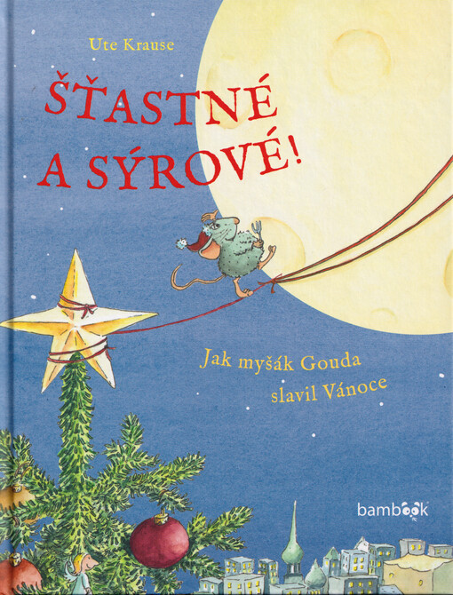 Šťastné a sýrové! : jak myšák Gouda slavil Vánoce / Ute Krause ; překlad z NJ a jazyková úprava: Květa Böhmer
