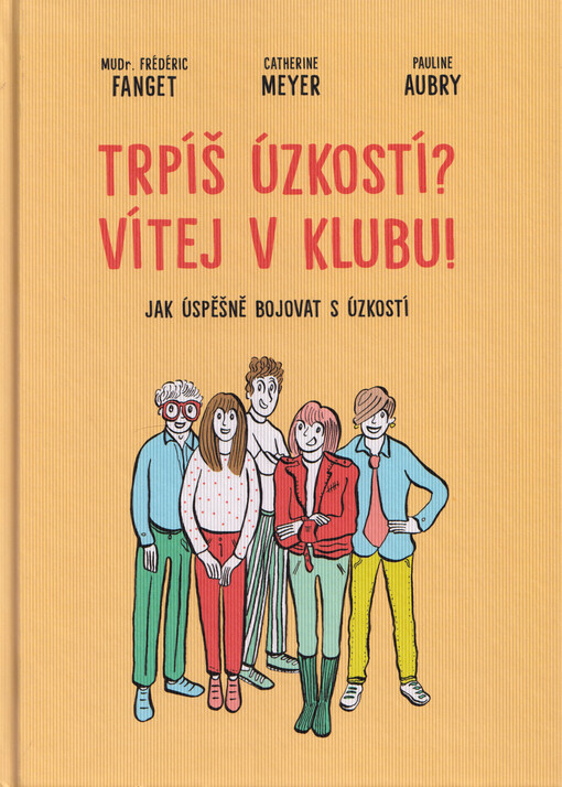 Trpíš úzkostí? Vítej v klubu! : jak úspěšně bojovat s úzkostí / Frédéric Fanget, Catherine Meyer, Pauline Aubry ; z francouzského originálu Le club des anxieux qui se soignent - comment combattre l'anxiété ... přeložila Sabina Poláková