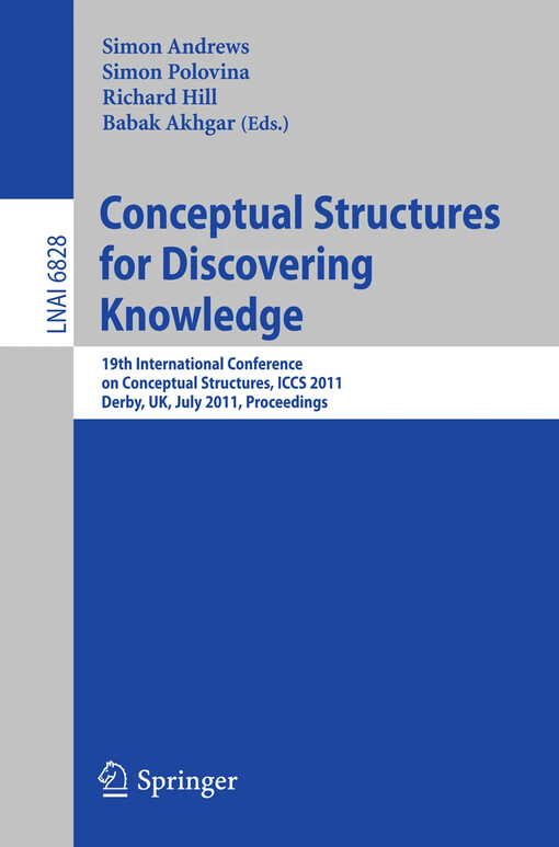 Conceptual structures for discovering knowledge : 19th International conference on conceptual structures, ICCS 2011, Derby, UK, July 25-29, 2011 : proceedings / edited by Simon Andrews, Simon Polovina, Richard Hill, Babak Akhgar