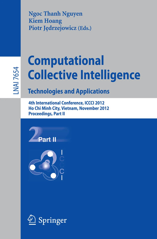 Computational collective intelligence : technologies and applications : 4th international conference, ICCCI 2012, Ho Chi Minh City, Vietnam, November 28-30, 2012 : proceedings. Ngoc-Thanh Nguyen, Kiem Hoang, Piotr Jȩdrzejowicz (eds.)
