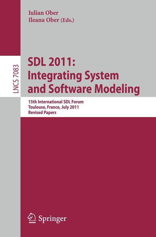 SDL 2011: integrating system and software modeling : 15th International SDL forum, Toulouse, France, July 5-7, 2011 : revised papers / Iulian Ober, Ileana Ober (eds.)