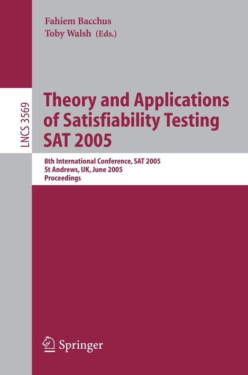 Theory and applications of satisfiability testing : 8th international conference, SAT 2005, St Andrews, UK, June 19-23, 2005 : proceedings / Fahiem Bacchus, Toby Walsh (eds.)
