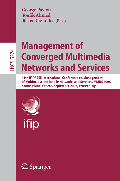 Management of converged multimedia networks and services : 11th IFIP/IEEE International conference on management of multimedia and mobile networks and services, MMNS 2008, Samos Island, Greece, September 22-26, 2008 : proceedings / George Pavlou, Toufik Ahmed, Tasos Dagiuklas (eds.)