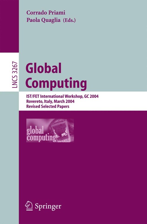 Global computing : IST/FET international workshop, GC 2004, Rovereto, Italy, March 9-12, 2004 : revised selected papers / Corrado Priami, Paola Quaglia (eds.)