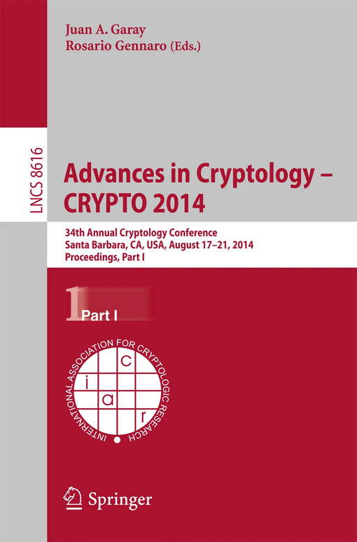 Advances in cryptology - CRYPTO 2014 : 34th annual cryptology conference, Santa Barbara, CA, USA, August 17-21, 2014 : proceedings. Juan A. Garay, Rosario Gennaro (eds.)