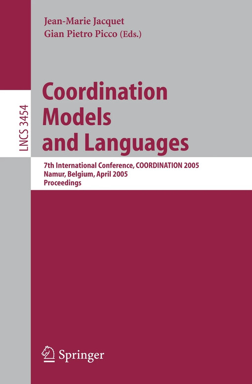 Coordination models and languages : 7th international conference, COORDINATION 2005, Namur, Belgium, April 20-23, 2005 : proceedings / Jean-Marie Jacquet, Gian Pietro Picco (eds.)