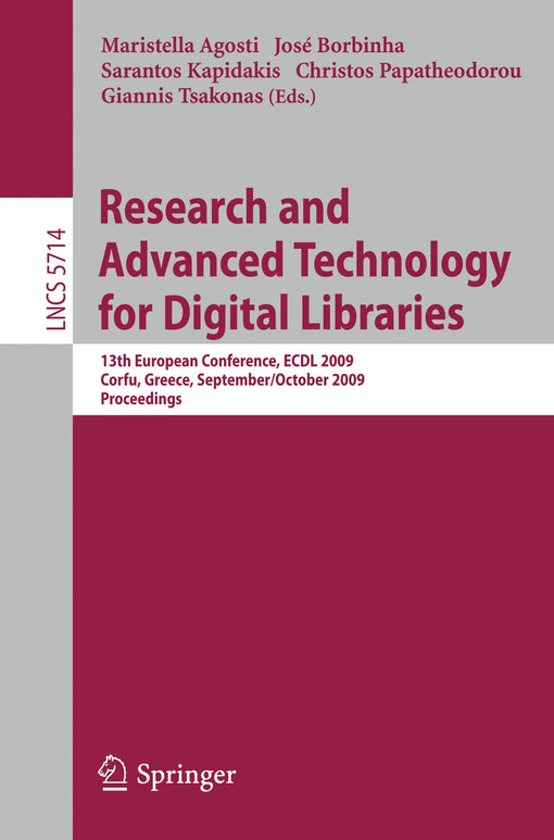 Research and advanced technology for digital libraries : 13th European conference, ECDL 2009, Corfu, Greece, September 27. - October 2, 2009 : proceedings / Maristella Agosti, José Borbinha, Sarantos Kapidakis, Christos Papatheodorou, Giannis Tsakonas (eds.)