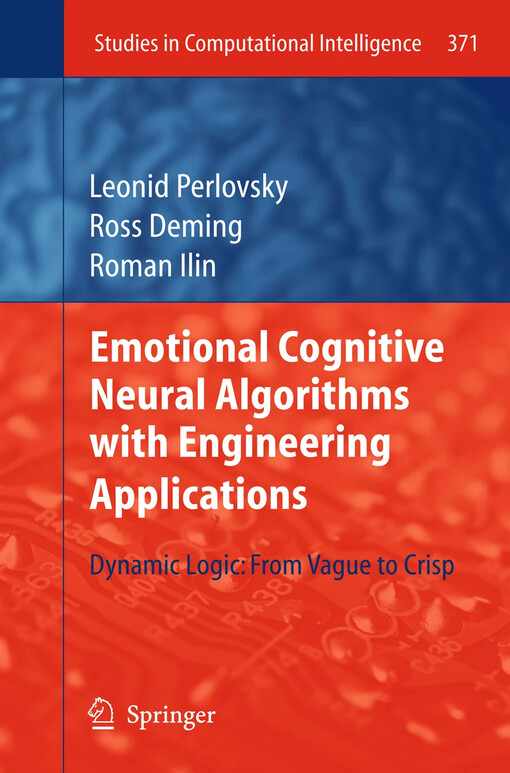 Emotional cognitive neural algorithms with engineering applications dynamic logic: from vague to crisp / Leonid Perlovsky, Ross Deming, and Roman Ilin