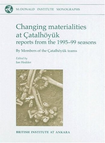 Changing Materialities at Catalhoyuk: Reports from the 1995-99 Seasons (Catalhoyuk Research Project 5)